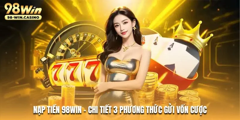 nap-tien-98win-chi-tiet-3-phuong-thuc-gui-von-cuoc