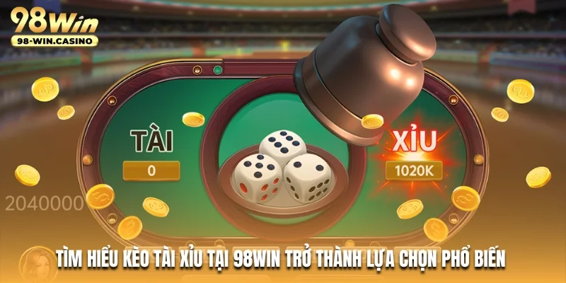 Tìm hiểu kèo tài xỉu tại 98WIN trở thành lựa chọn phổ biến